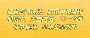 全新小众游戏玩法，腾讯官方中视频游戏核心玩法，没脑子运送，下一个西瓜中视频，上午车早吃荤-番茄副业网