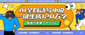 AI自动式写网络小说,一键生成120万字符,平躺着也能赚,月入2w 【揭密】-番茄副业网