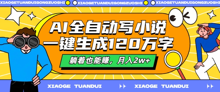 AI自动式写网络小说，一键生成120万字符，平躺着也能赚，月入2w 【揭密】-番茄副业网