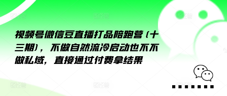 微信视频号微信豆直播打品陪跑营(十三期)，不去做自动流出然冷动启都不不去做公域，接直达付完费拿结果-番茄副业网