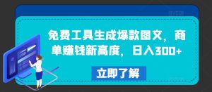 免费工具生成爆款图文，商单赚钱新高度，日入300+【揭秘】-番茄副业网
