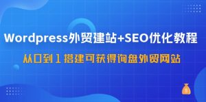 （11911期）WordPress-外贸网站建设 SEO优化技术：从0到1构建可得到外贸询盘外贸公司网站-57堂课-番茄副业网