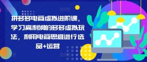 拼多多电商虚似升阶课，学习高盈利的多多的虚似游戏玩法，运用电商思维开展选款 经营-番茄副业网