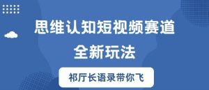 思维认知短视频赛道新玩法，胜天半子祁厅长语录带你飞【揭秘】-番茄副业网
