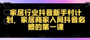 家装行业抖音视频新手任务方案，家居家具店家进入抖音视频必需的第一课-番茄副业网
