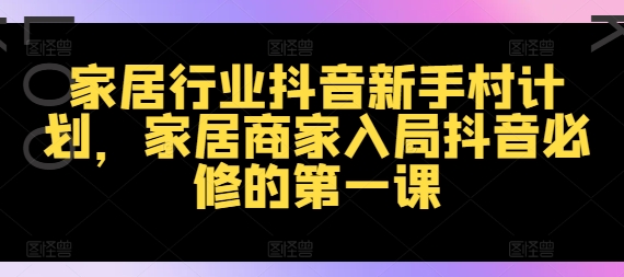 家装行业抖音视频新手任务方案，家居家具店家进入抖音视频必需的第一课-番茄副业网