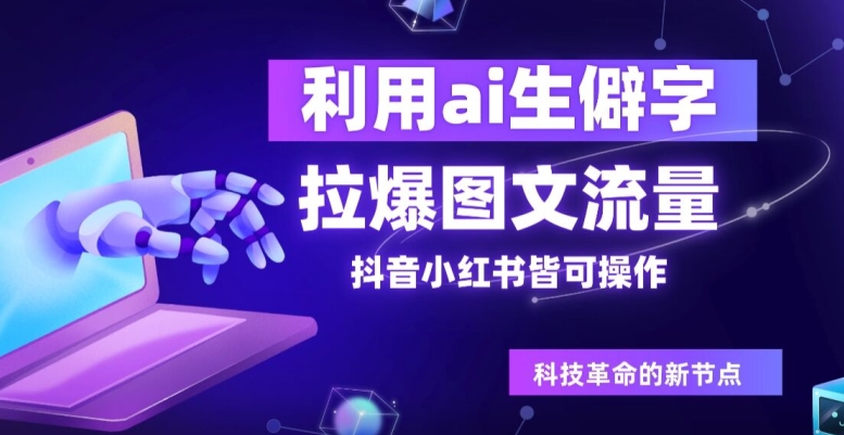 利用ai生僻字，拉爆图文流量，抖音小红书皆可操作-番茄副业网