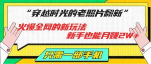 穿越时光的老照片翻新，火爆全网的新玩法，初学者也可以月赚2W ，仅需一部手机轻松解决!-番茄副业网