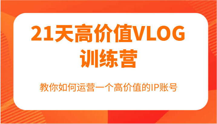 21天高颜值VLOG夏令营【第一期】，手把手教你运营一个高颜值IP账户-番茄副业网