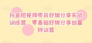 抖音小视频卖货好物分享实战演练夏令营，零基础好物分享财富夏令营-番茄副业网