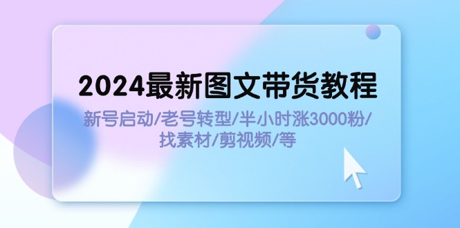 （11940期）2024全新图文并茂卖货实例教程：小号运行/旧号转型发展/三十分钟涨3000粉/收集素材/视频剪辑-番茄副业网