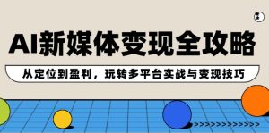 （12277期）AI新媒体变现全攻略：从定位到盈利，玩转多平台实战与变现技巧-番茄副业网