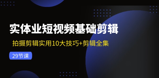 实体业小视频基本视频剪辑：拍摄剪辑好用10大方法 视频剪辑合集（29节）-番茄副业网