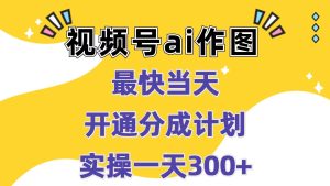 视频号ai作图，最快当天开通分成计划，实操一天300+-番茄副业网