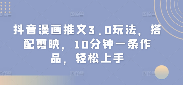 抖音漫画文章3.0游戏玩法，组合剪辑软件，10min一条著作，快速上手-番茄副业网