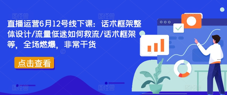 直播运营6月12号线下课：话术框架整体设计/流量低迷如何救流/话术框架等，全场燃爆，非常干货-番茄副业网