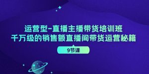 经营型直播间主播带货培训机构，千万级的销售总额直播房间带货运营秘笈（9堂课）-番茄副业网