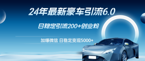 （12268期）24年最新豪车引流6.0，日引500+创业粉，日稳定变现5000+-番茄副业网