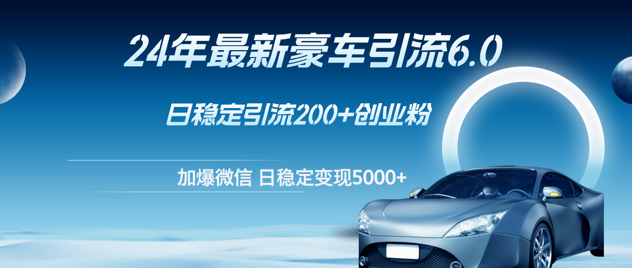（12268期）24年最新豪车引流6.0，日引500+创业粉，日稳定变现5000+-番茄副业网