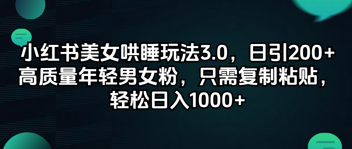 （12195期）小红书美女哄睡玩法3.0，日引200+高质量年轻男女粉，只需复制粘贴，轻…-番茄副业网