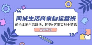 本地生活网店家自运营班，最前沿本地生活游戏玩法，团购价 客资实战演练全链路营销（34堂课）-番茄副业网