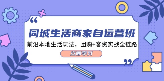 本地生活网店家自运营班，最前沿本地生活游戏玩法，团购价 客资实战演练全链路营销（34堂课）-番茄副业网