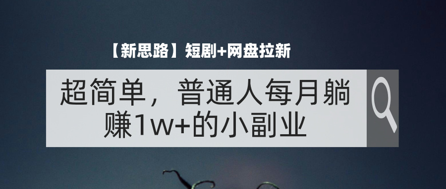 （11980期）【新思路】短剧+网盘拉新，超简单，普通人每月躺赚1w+的小副业-番茄副业网
