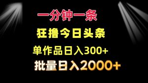 （12040期）一分钟一条  狂撸今日今日头条 单著作日盈利300   大批量日入2000-番茄副业网