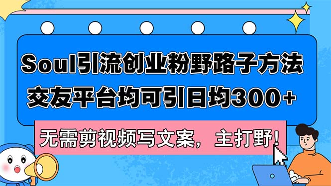 （12281期）Soul引流创业粉野路子方法，交友平台均可引日均300+，无需剪视频写文案…-番茄副业网