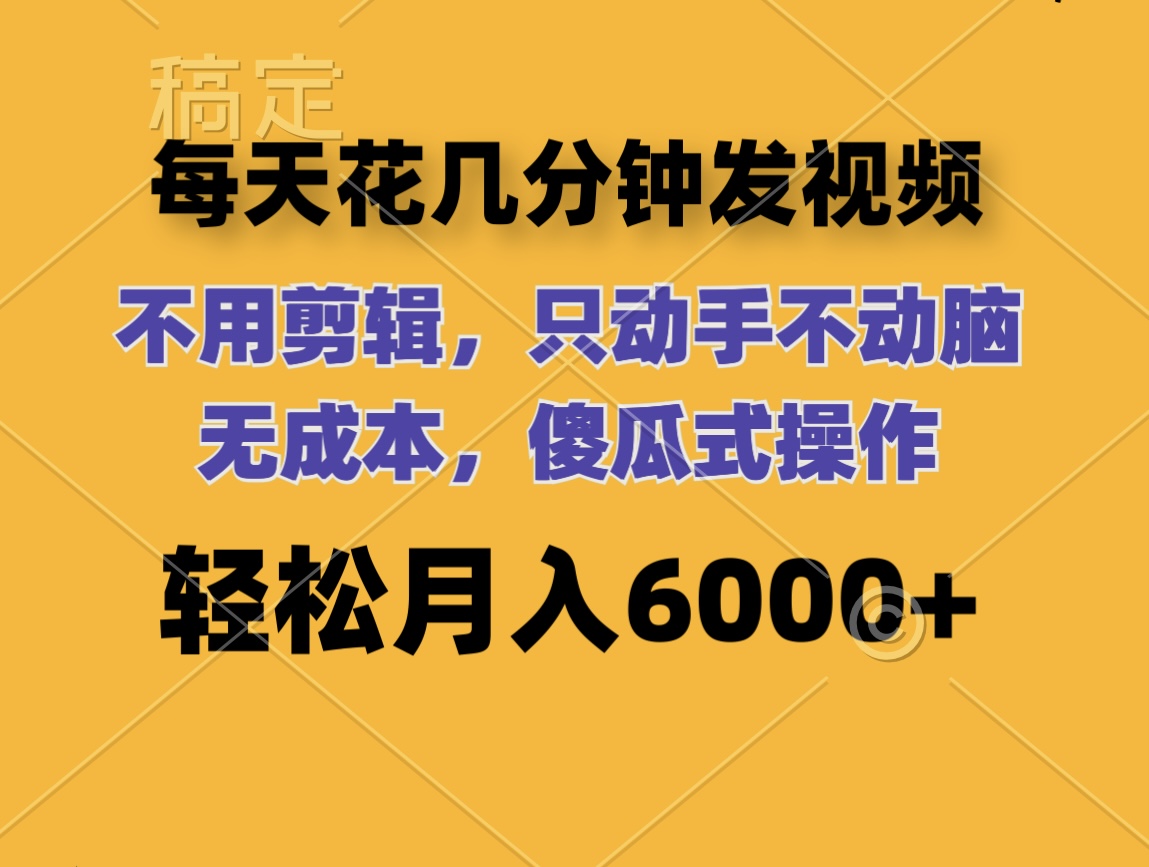 （12119期）每天花几分钟发视频 无需剪辑 动手不动脑 无成本 傻瓜式操作 轻松月入6…-番茄副业网