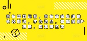 京东商城爆品经营，京东卖家业绩提升必修课程（无水印图片版），懂得选款，把握检索专业技能，提高排名等-番茄副业网