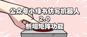 （12002期）公众号小绿书仿写机器人2.0，新增矩阵功能-番茄副业网