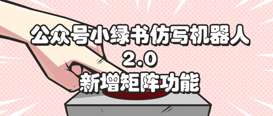（12002期）公众号小绿书仿写机器人2.0，新增矩阵功能-番茄副业网