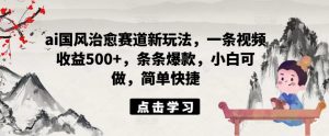 ai国韵痊愈跑道新模式，一条视频收益500 ，一条条爆品，小白可做，简单方便-番茄副业网