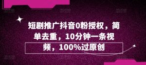 短剧剧本营销推广抖音视频0粉受权，简易去重复，10min一条视频，100%过原创设计-番茄副业网