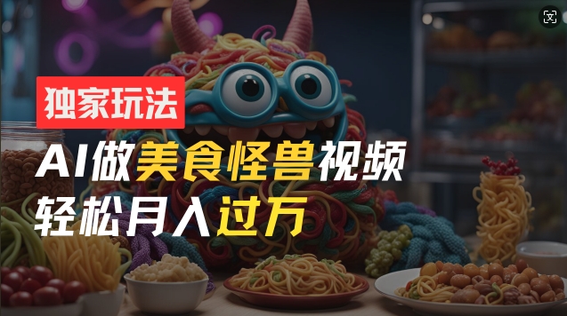 零门槛实际操作，AI特色美食怪物小视频游戏玩法，月入了万初学者也可以做【揭密】-番茄副业网