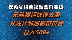 视频号科普视频蓝海赛道，无脑搬运快速去重，分成计划加橱窗带货，日入500+-番茄副业网