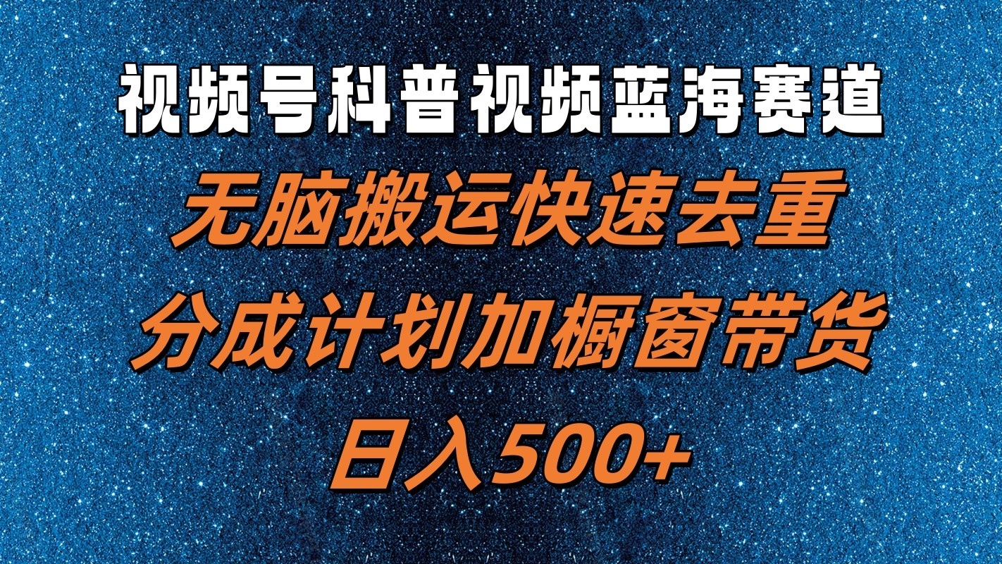 视频号科普视频蓝海赛道，无脑搬运快速去重，分成计划加橱窗带货，日入500+-番茄副业网