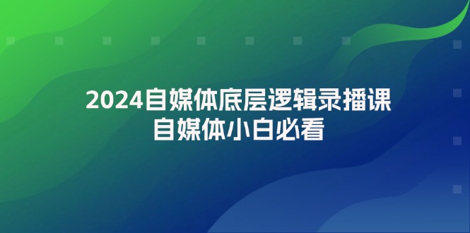 2024自媒体底层逻辑录播课，自媒体小白必看-番茄副业网