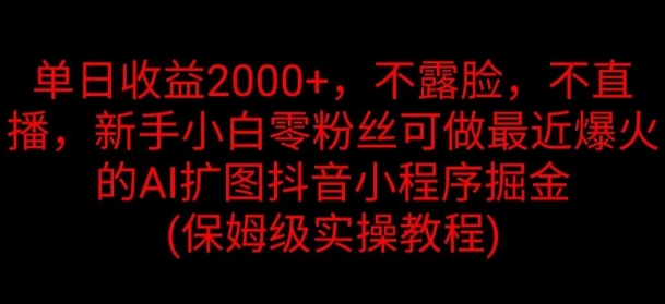 单日盈利2K，不露脸，不直播，新手入门零粉丝们能做近期爆红的AI扩图抖音小程序掘金队-番茄副业网