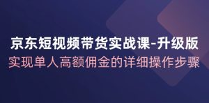 京东商城短视频卖货实战演练课全新升级,完成1人巨额提成的详尽操作流程-番茄副业网