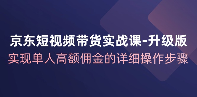 京东商城短视频卖货实战演练课全新升级，完成1人巨额提成的详尽操作流程-番茄副业网