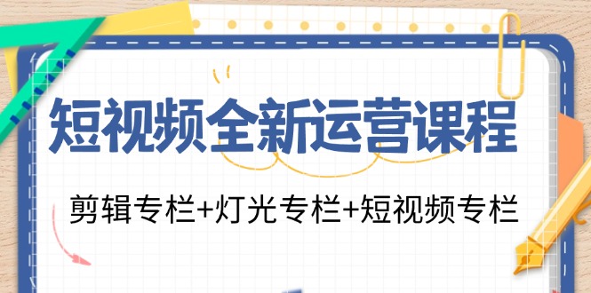 小视频全新升级营销课程：视频剪辑栏目 灯光效果栏目 小视频栏目（23堂课）-番茄副业网