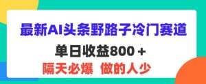 全新AI今日头条歪门邪道小众跑道,第二天必出,适合白-番茄副业网