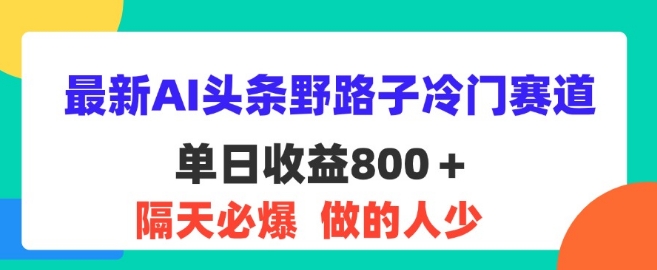 全新AI今日头条歪门邪道小众跑道，第二天必出，适合白-番茄副业网