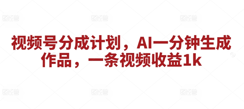 微信视频号分为方案，AI一分钟形成著作，一条视频收益1k-番茄副业网