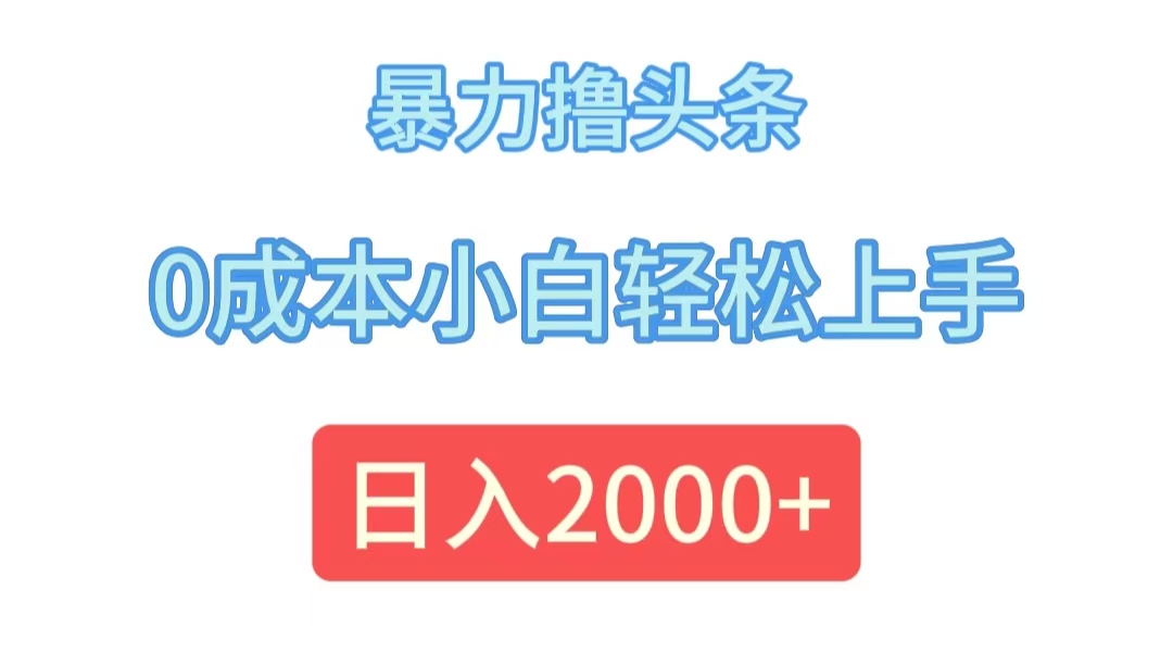 （12068期）暴力撸头条，0成本小白轻松上手，日入2000+-番茄副业网