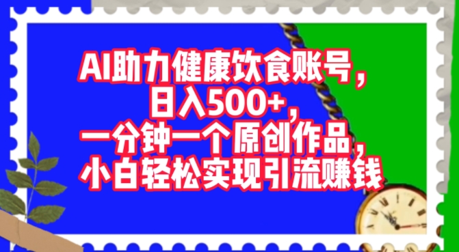 AI助推科学饮食账户，一分钟一个原创视频，新手真正实现引流赚钱-番茄副业网