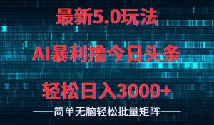 （12263期）今日头条5.0最新暴利玩法，轻松日入3000+-番茄副业网