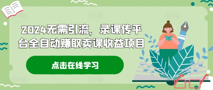2024无需引流，录课传平台全自动赚取卖课收益项目-番茄副业网
